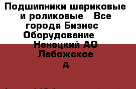 Подшипники шариковые и роликовые - Все города Бизнес » Оборудование   . Ненецкий АО,Лабожское д.